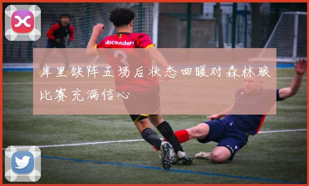 库里缺阵五场后状态回暖对森林狼比赛充满信心