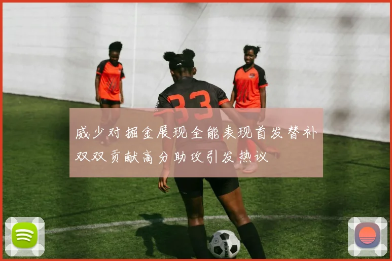 威少对掘金展现全能表现首发替补双双贡献高分助攻引发热议