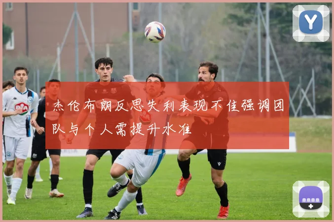 杰伦布朗反思失利表现不佳强调团队与个人需提升水准