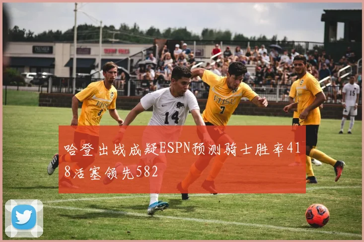 哈登出战成疑ESPN预测骑士胜率418活塞领先582