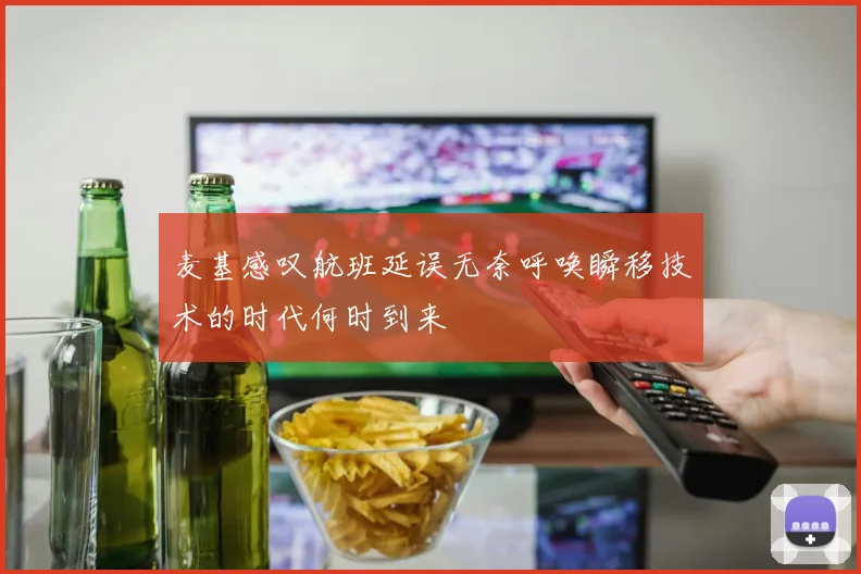 麦基感叹航班延误无奈呼唤瞬移技术的时代何时到来