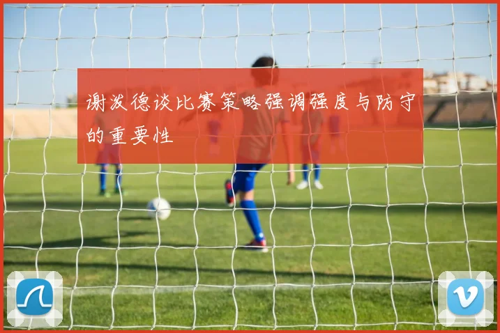 谢泼德谈比赛策略强调强度与防守的重要性