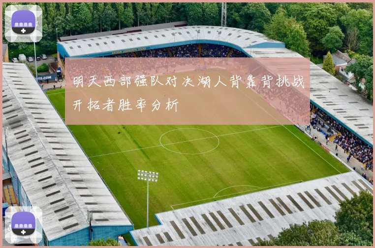 明天西部强队对决湖人背靠背挑战开拓者胜率分析