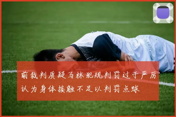 前裁判质疑马林犯规判罚过于严厉认为身体接触不足以判罚点球