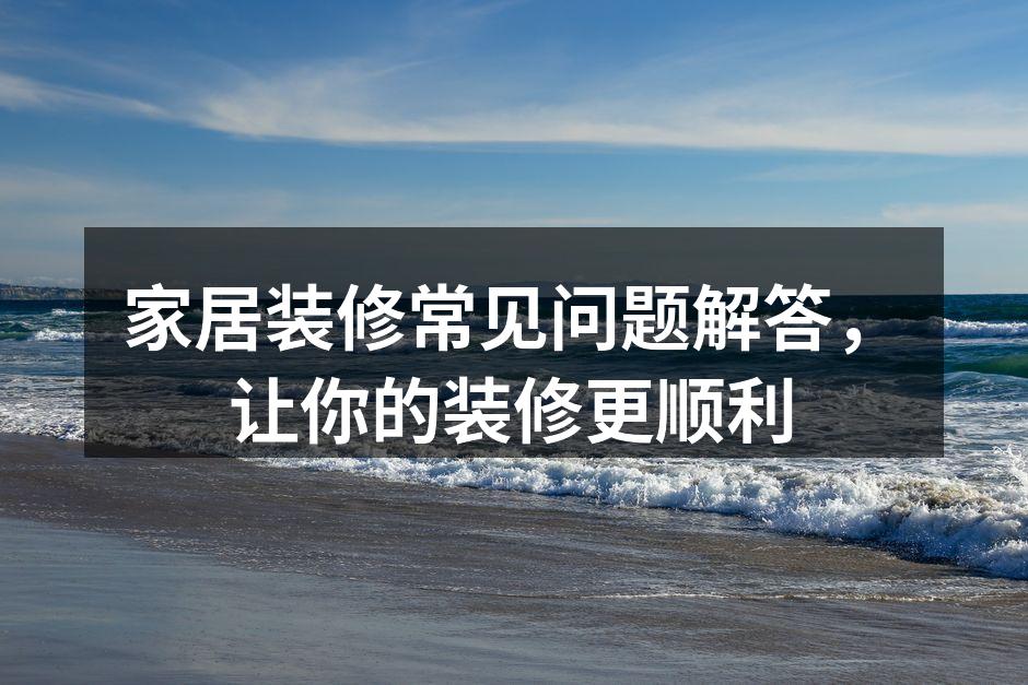 家居装修常见问题解答，让你的装修更顺利